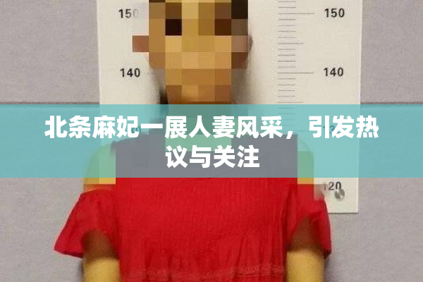 北条麻妃一展人妻风采，引发热议与关注