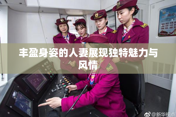 丰盈身姿的人妻展现独特魅力与风情