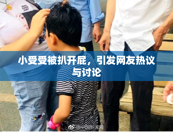 小受受被扒开屁，引发网友热议与讨论
