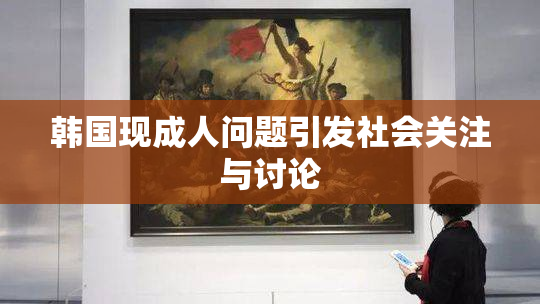 韩国现成人问题引发社会关注与讨论