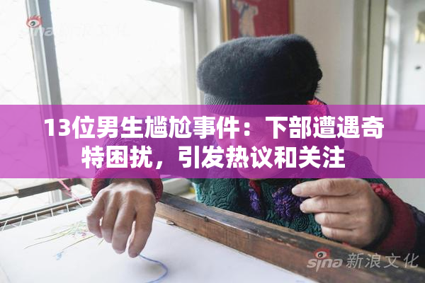 13位男生尴尬事件：下部遭遇奇特困扰，引发热议和关注