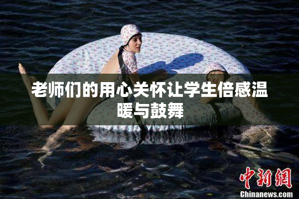 老师们的用心关怀让学生倍感温暖与鼓舞
