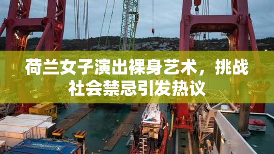 荷兰女子演出裸身艺术，挑战社会禁忌引发热议