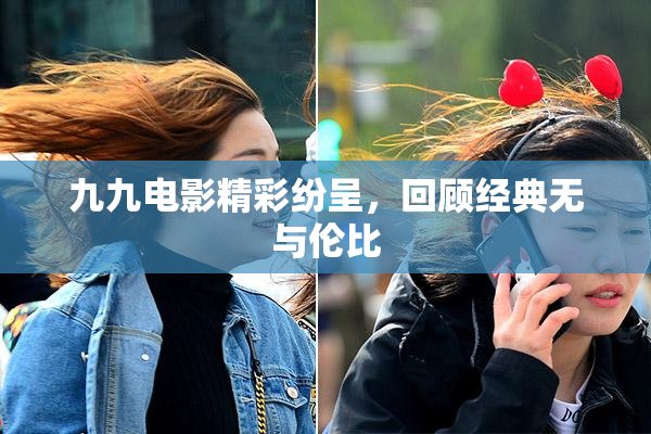 九九电影精彩纷呈，回顾经典无与伦比