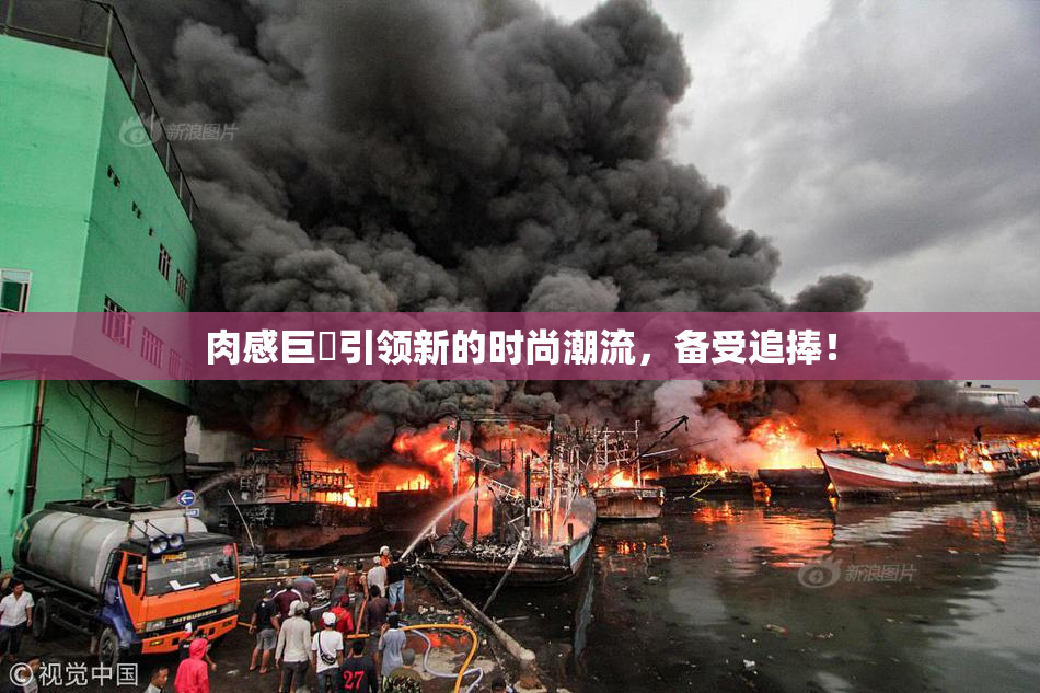 肉感巨凥引领新的时尚潮流，备受追捧！