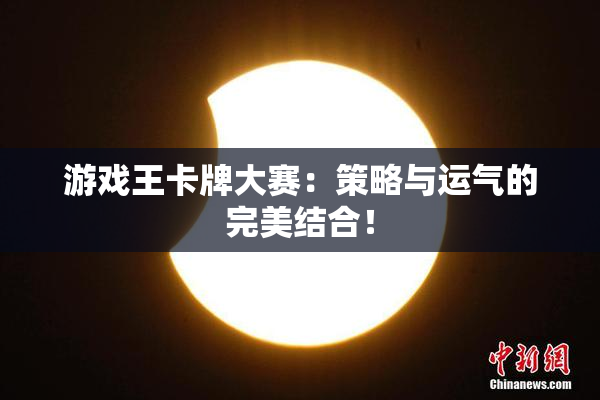 游戏王卡牌大赛：策略与运气的完美结合！