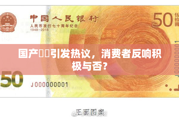 国产梱綁引发热议，消费者反响积极与否？