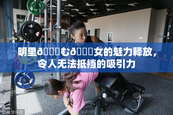 明里😚む🍍女的魅力释放，令人无法抵挡的吸引力