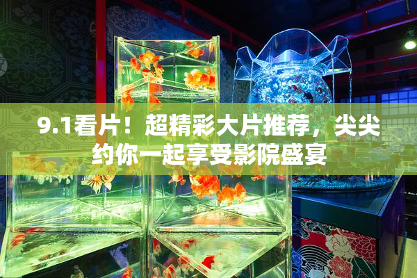 9.1看片！超精彩大片推荐，尖尖约你一起享受影院盛宴