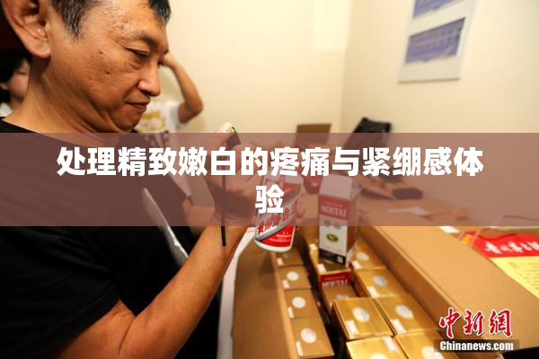 处理精致嫩白的疼痛与紧绷感体验