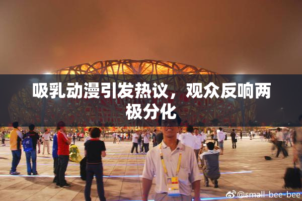 吸乳动漫引发热议，观众反响两极分化