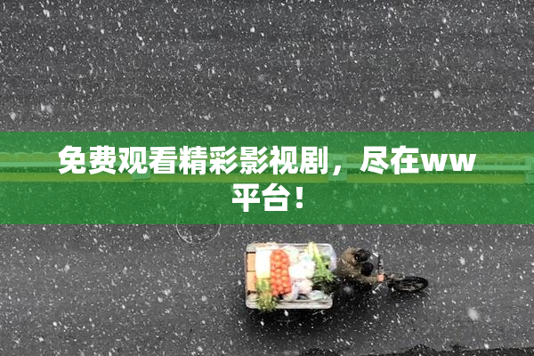 免费观看精彩影视剧，尽在ww平台！