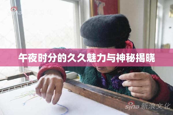 午夜时分的久久魅力与神秘揭晓