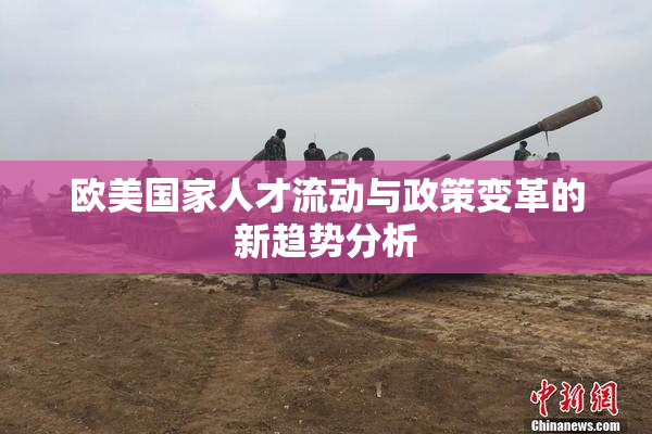 欧美国家人才流动与政策变革的新趋势分析