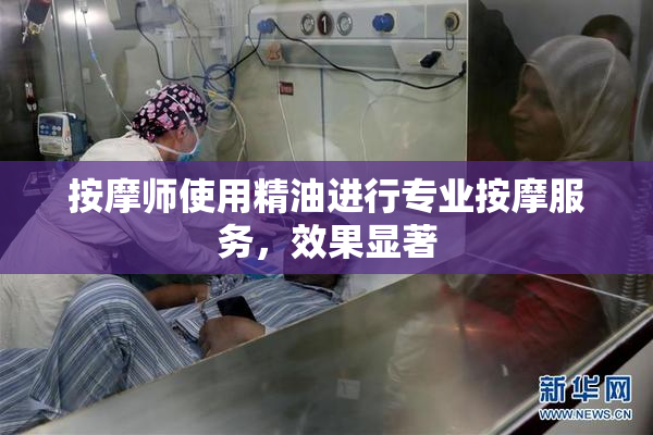 按摩师使用精油进行专业按摩服务，效果显著
