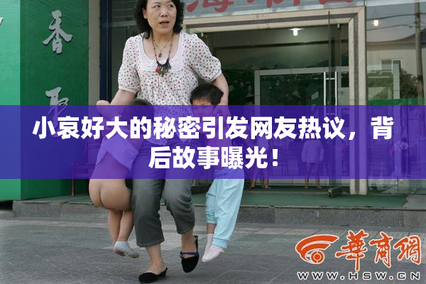 小哀好大的秘密引发网友热议，背后故事曝光！
