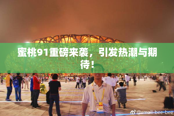 蜜桃91重磅来袭，引发热潮与期待！