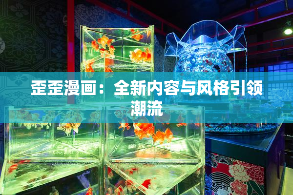 歪歪漫画：全新内容与风格引领潮流