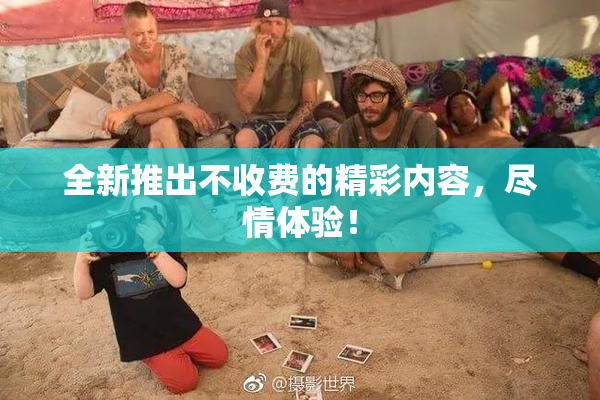 全新推出不收费的精彩内容，尽情体验！