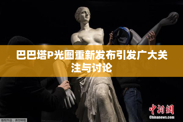 巴巴塔P光图重新发布引发广大关注与讨论
