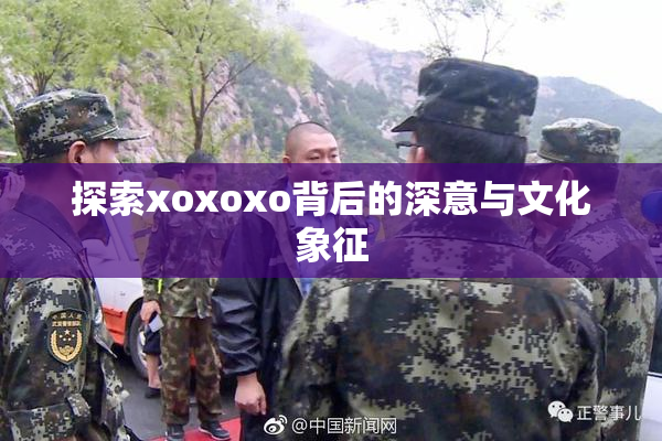 探索xoxoxo背后的深意与文化象征
