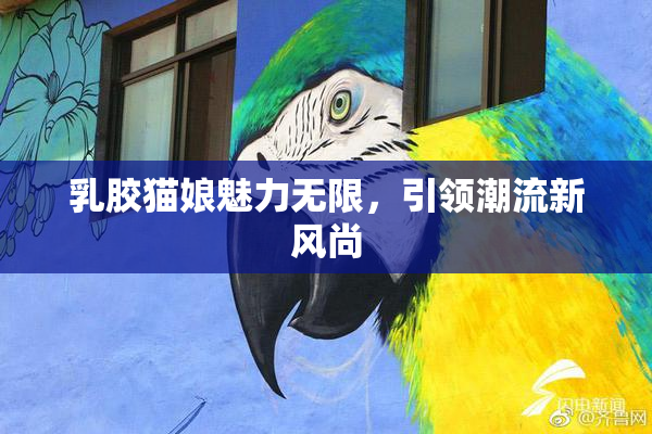 乳胶猫娘魅力无限，引领潮流新风尚