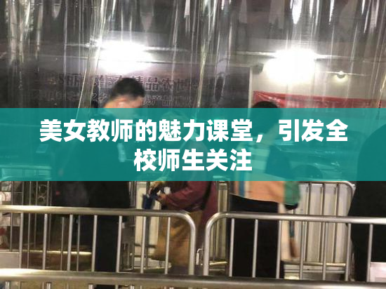 美女教师的魅力课堂，引发全校师生关注