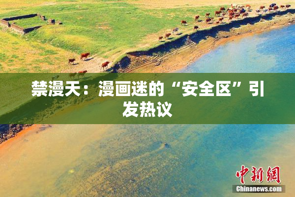 禁漫天：漫画迷的“安全区”引发热议