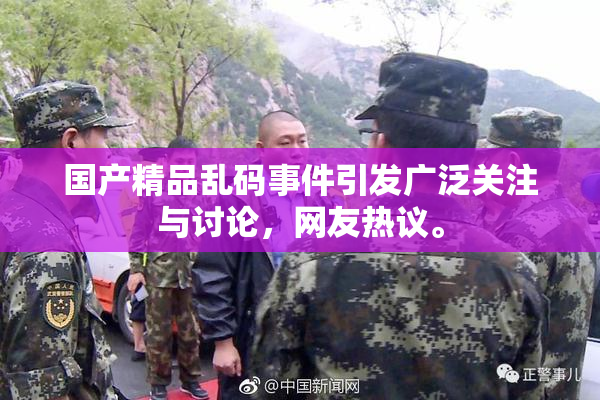 国产精品乱码事件引发广泛关注与讨论，网友热议。