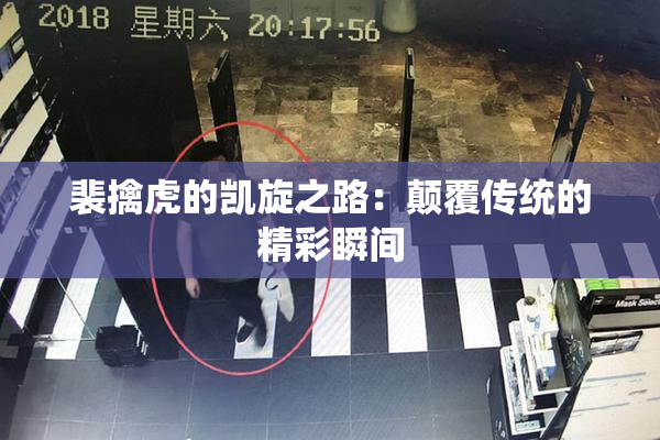 裴擒虎的凯旋之路：颠覆传统的精彩瞬间
