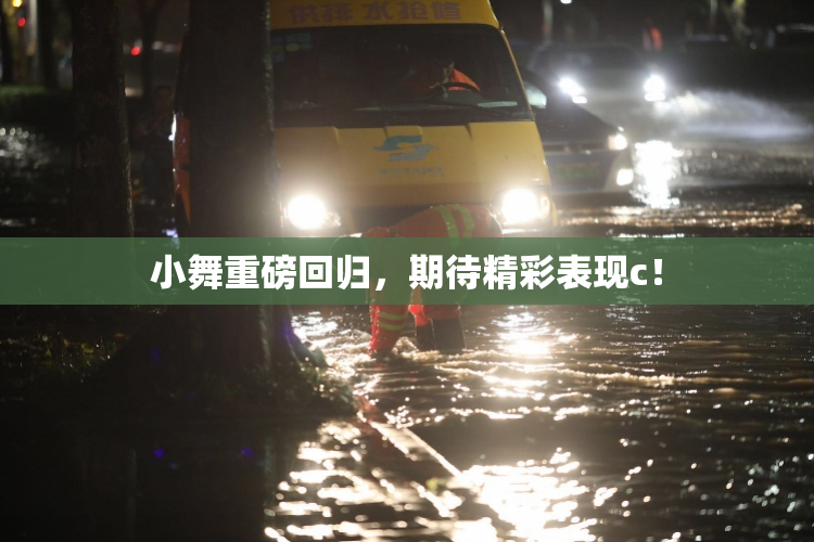 小舞重磅回归，期待精彩表现c！