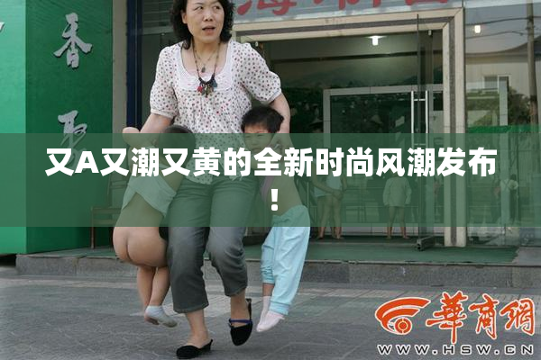又A又潮又黄的全新时尚风潮发布！