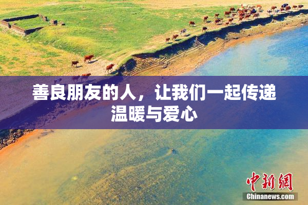善良朋友的人，让我们一起传递温暖与爱心