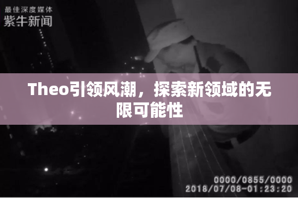 Theo引领风潮，探索新领域的无限可能性