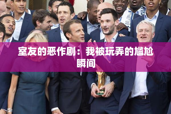 室友的恶作剧：我被玩弄的尴尬瞬间