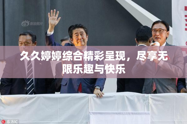 久久婷婷综合精彩呈现，尽享无限乐趣与快乐