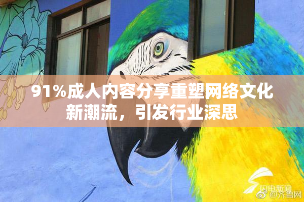91%成人内容分享重塑网络文化新潮流，引发行业深思