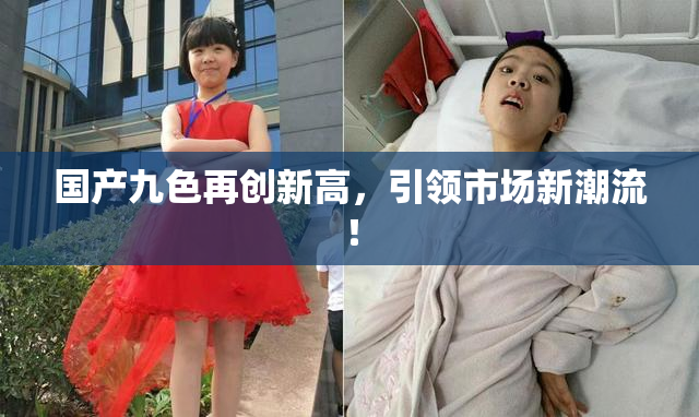 国产九色再创新高，引领市场新潮流！