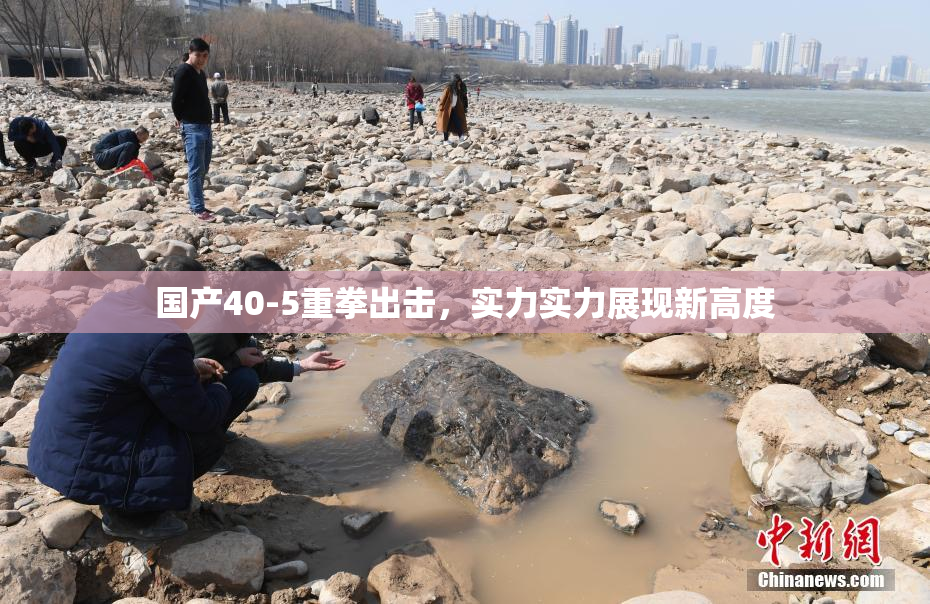 国产40-5重拳出击，实力实力展现新高度