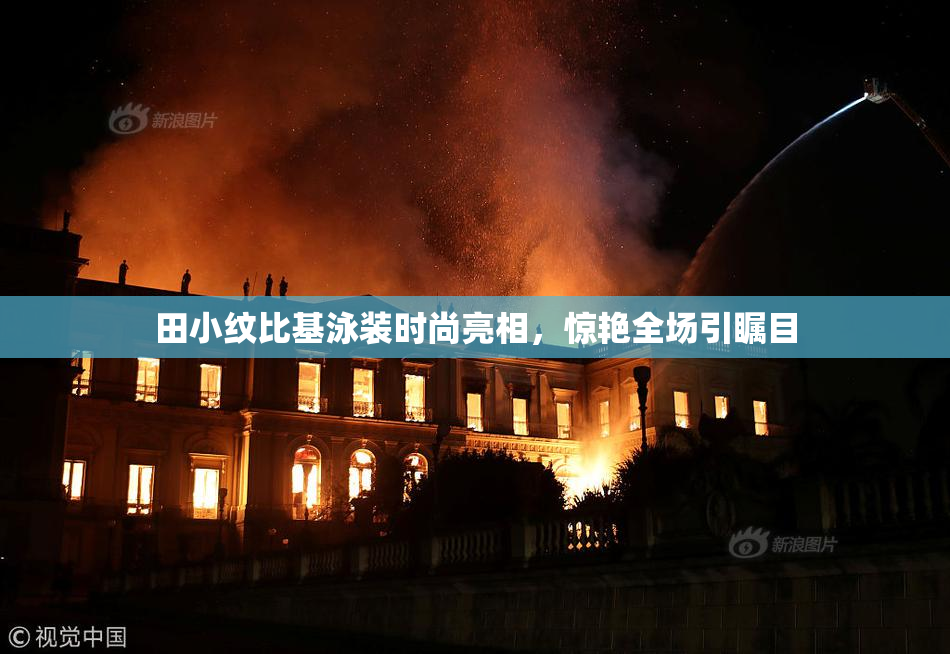田小纹比基泳装时尚亮相，惊艳全场引瞩目