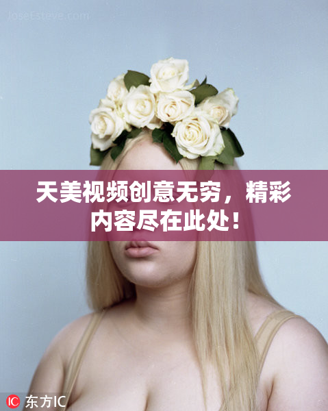 天美视频创意无穷，精彩内容尽在此处！