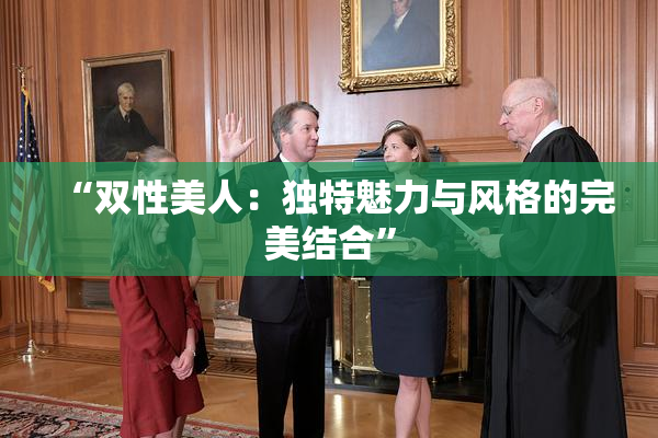 “双性美人：独特魅力与风格的完美结合”