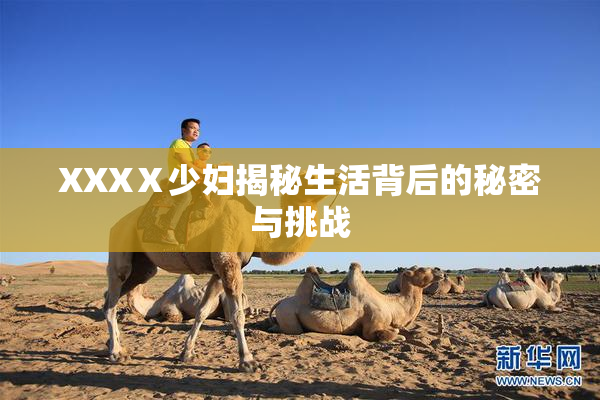 XXXⅩ少妇揭秘生活背后的秘密与挑战