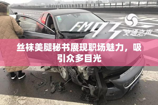 丝袜美腿秘书展现职场魅力，吸引众多目光