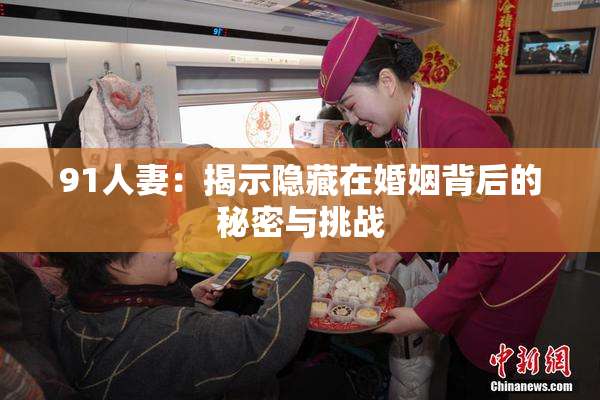 91人妻：揭示隐藏在婚姻背后的秘密与挑战
