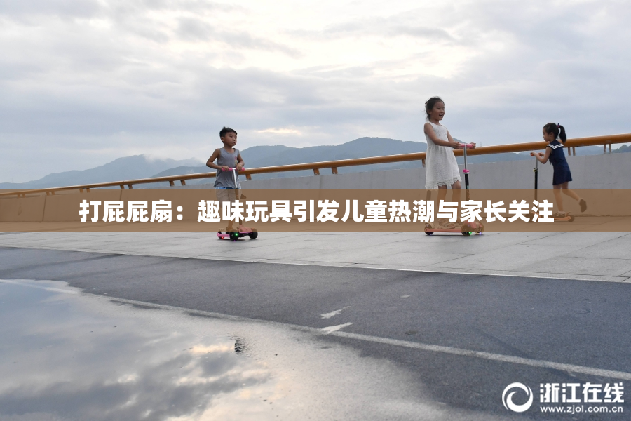 打屁屁扇：趣味玩具引发儿童热潮与家长关注