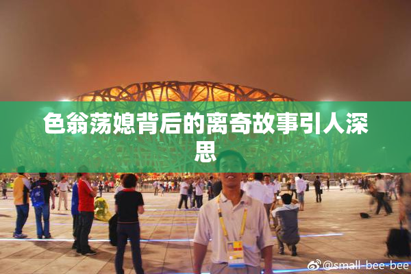 色翁荡媳背后的离奇故事引人深思