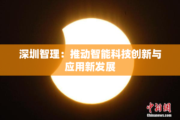 深圳智理：推动智能科技创新与应用新发展