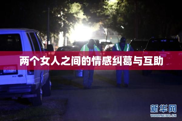 两个女人之间的情感纠葛与互助