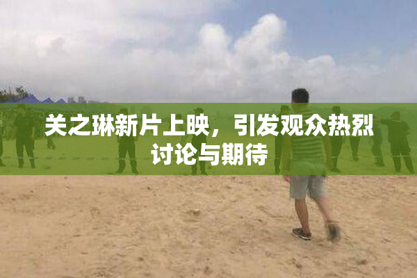 关之琳新片上映，引发观众热烈讨论与期待